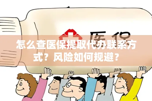 怎么查医保提取代办联系方式？风险如何规避？